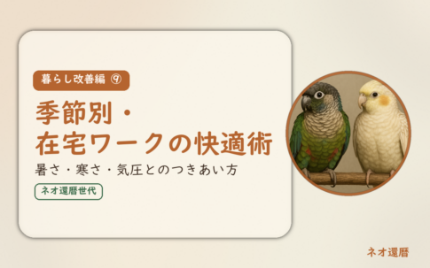暮らし改善編⑨のアイキャッチ。季節別の在宅ワークの快適術、暑さ・寒さ・気圧とのつきあい方。オカメインコとウロコインコの小鳥さんたちが並んで止まっている姿が描かれたイラスト入り。