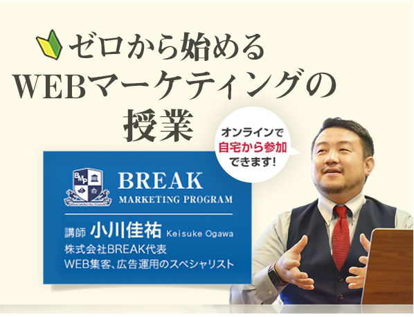 ゼロから始めるWEBマーケティングの授業。オンラインで自宅から参加できます。BREAK MARKETING PROGRAM 講師 小川佳祐(株式会社BREAK代表・WEB集客、広告運用のスペシャリスト)