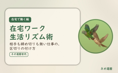 在宅で働く編のアイキャッチ。在宅ワーク生活リズム術、相手も締め切りも無い仕事の、区切りの付け方。オカメインコとウロコインコの小鳥さんたちが同じ方向へ飛ぶ姿のイラスト入り。