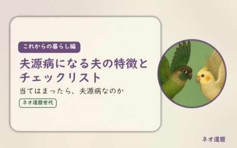 これからの暮らし編のアイキャッチ。夫源病になる夫の特徴とチェックリスト、当てはまったら、夫源病なのか。ウロコインコとオカメインコの小鳥さんたちが向かい合って描かれたイラスト入り。