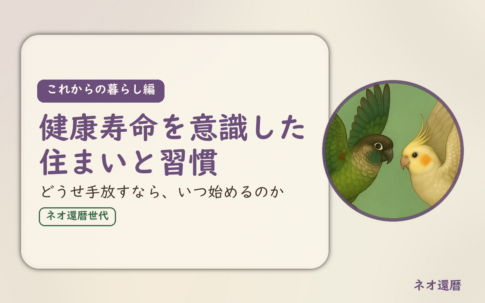 これからの暮らし編のアイキャッチ。健康寿命を意識した住まいと習慣、どうせ手放すなら、いつ始めるのか。ウロコインコとオカメインコの小鳥さんたちが向かい合って描かれたイラスト入り。