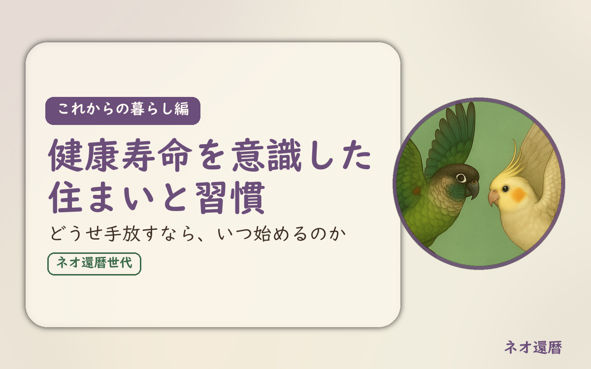 これからの暮らし編のアイキャッチ。健康寿命を意識した住まいと習慣、どうせ手放すなら、いつ始めるのか。ウロコインコとオカメインコの小鳥さんたちが向かい合って描かれたイラスト入り。