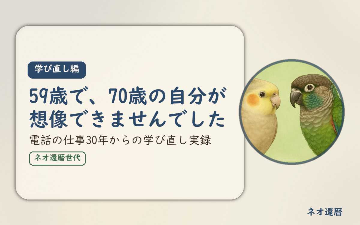 学び直し編のアイキャッチ。59歳で、70歳の自分が想像できませんでした、電話の仕事30年からの学び直し実録。オカメインコとウロコインコの小鳥さんたちが描かれたイラスト入り。