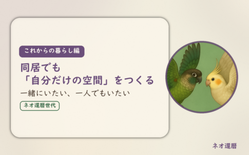 これからの暮らし編のアイキャッチ。同居でも「自分だけの空間」をつくる、一緒にいたい、一人でもいたい。ウロコインコとオカメインコの小鳥さんたちが向かい合って描かれたイラスト入り。